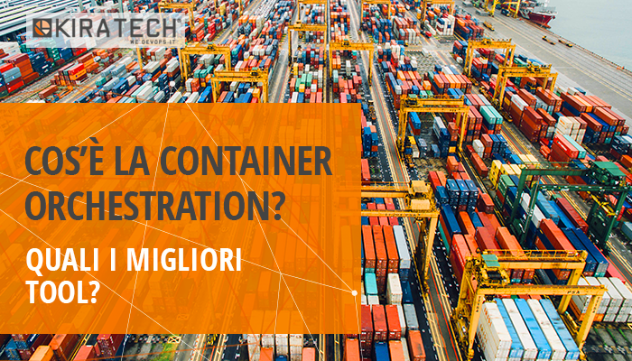 COS’È LA CONTAINER ORCHESTRATION? QUALI I MIGLIORI TOOL?